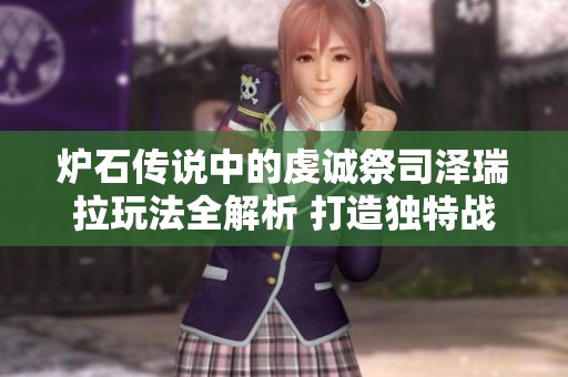 炉石传说中的虔诚祭司泽瑞拉玩法全解析 打造独特战术策略尽在其中