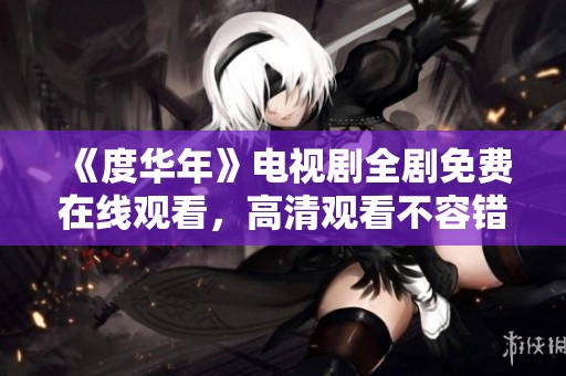 《度华年》电视剧全剧免费在线观看，高清观看不容错过