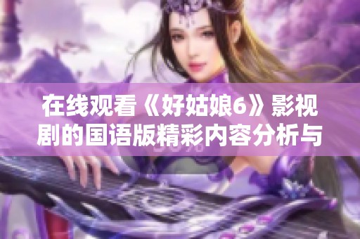 在线观看《好姑娘6》影视剧的国语版精彩内容分析与推荐