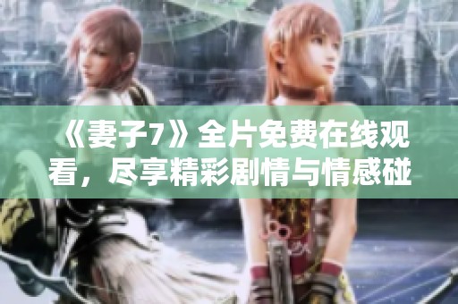《妻子7》全片免费在线观看，尽享精彩剧情与情感碰撞