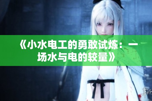《小水电工的勇敢试炼：一场水与电的较量》
