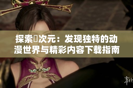 探索囧次元：发现独特的动漫世界与精彩内容下载指南