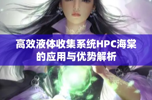 高效液体收集系统HPC海棠的应用与优势解析