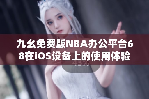九幺免费版NBA办公平台68在iOS设备上的使用体验与功能解析