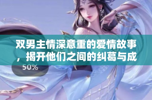 双男主情深意重的爱情故事，揭开他们之间的纠葛与成长