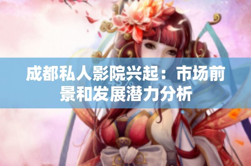 成都私人影院兴起：市场前景和发展潜力分析