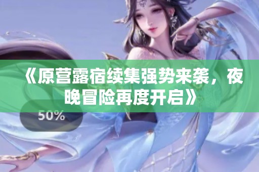 《原营露宿续集强势来袭，夜晚冒险再度开启》