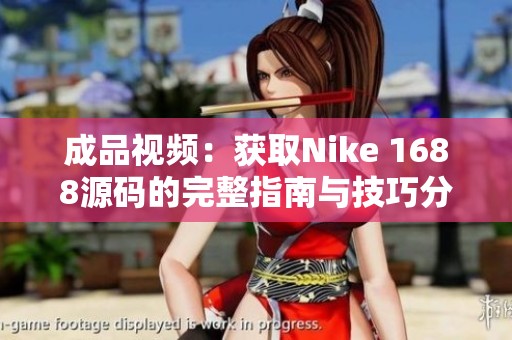 成品视频：获取Nike 1688源码的完整指南与技巧分享