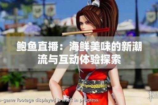 鲍鱼直播：海鲜美味的新潮流与互动体验探索