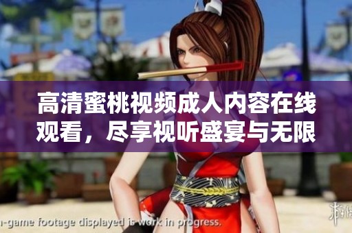 高清蜜桃视频成人内容在线观看，尽享视听盛宴与无限乐趣