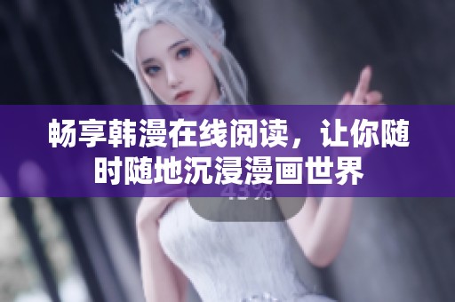 畅享韩漫在线阅读，让你随时随地沉浸漫画世界
