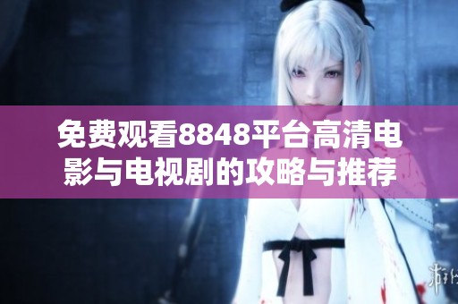 免费观看8848平台高清电影与电视剧的攻略与推荐