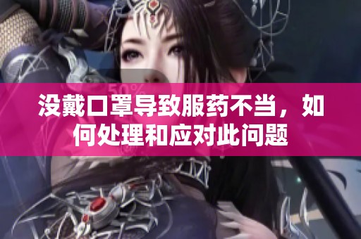 没戴口罩导致服药不当，如何处理和应对此问题