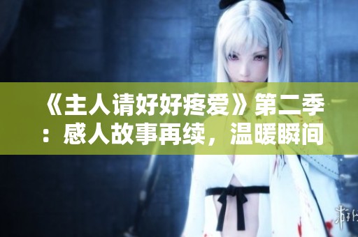 《主人请好好疼爱》第二季：感人故事再续，温暖瞬间倍增