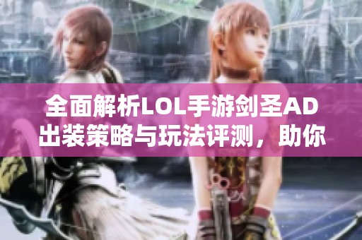 全面解析LOL手游剑圣AD出装策略与玩法评测，助你在游戏中称霸战场