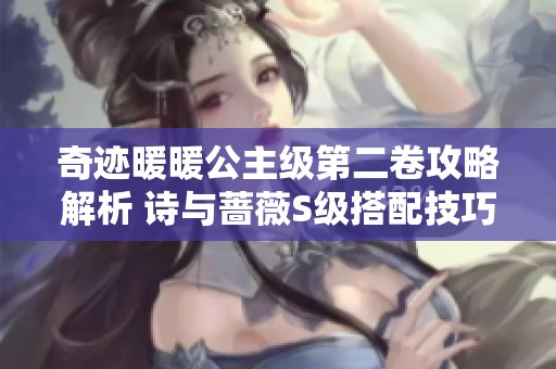 奇迹暖暖公主级第二卷攻略解析 诗与蔷薇S级搭配技巧与致胜秘诀分享