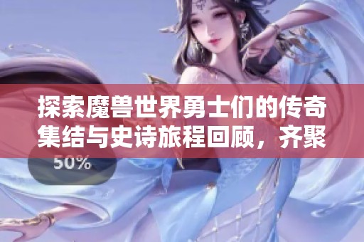 探索魔兽世界勇士们的传奇集结与史诗旅程回顾，齐聚青岛杜美新游戏软件网的精彩瞬间