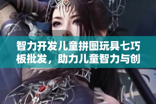 智力开发儿童拼图玩具七巧板批发，助力儿童智力与创造力的培养