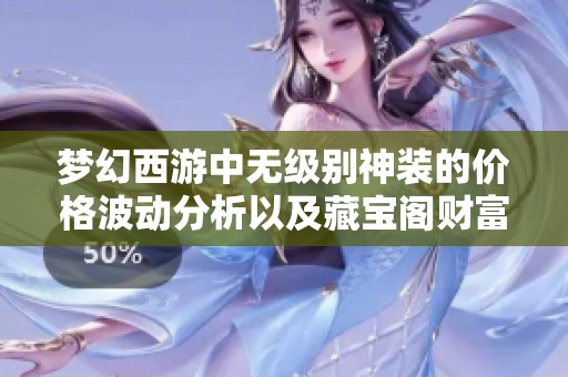 梦幻西游中无级别神装的价格波动分析以及藏宝阁财富密码的深度探讨