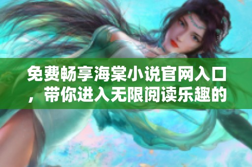 免费畅享海棠小说官网入口，带你进入无限阅读乐趣的世界