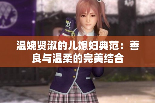 温婉贤淑的儿媳妇典范：善良与温柔的完美结合