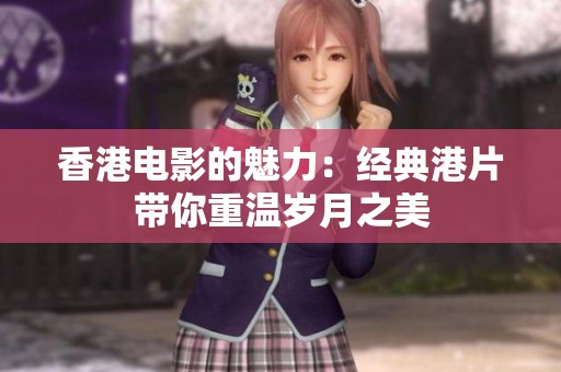 香港电影的魅力：经典港片带你重温岁月之美