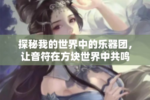 探秘我的世界中的乐器团，让音符在方块世界中共鸣