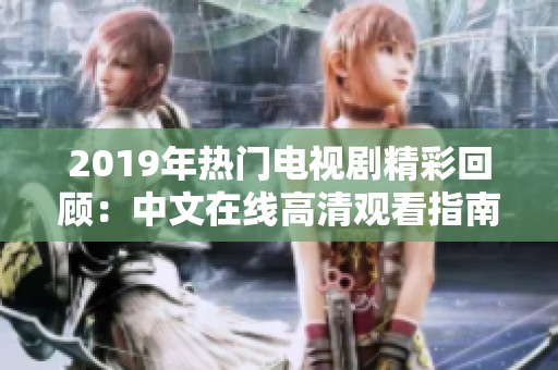 2019年热门电视剧精彩回顾：中文在线高清观看指南