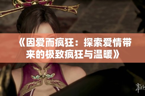 《因爱而疯狂：探索爱情带来的极致疯狂与温暖》