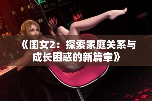 《闺女2：探索家庭关系与成长困惑的新篇章》