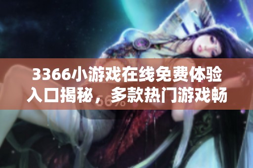 3366小游戏在线免费体验入口揭秘，多款热门游戏畅玩不停歇