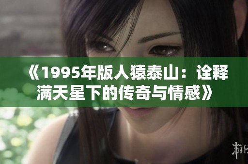 《1995年版人猿泰山：诠释满天星下的传奇与情感》