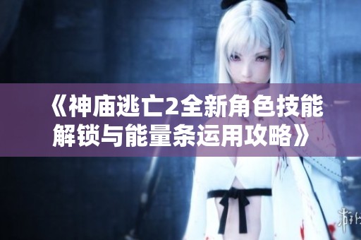 《神庙逃亡2全新角色技能解锁与能量条运用攻略》