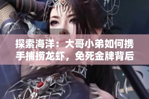 探索海洋：大哥小弟如何携手捕捞龙虾，免死金牌背后的故事