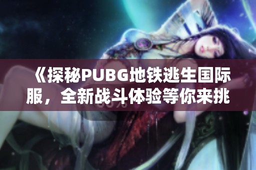 《探秘PUBG地铁逃生国际服，全新战斗体验等你来挑战》