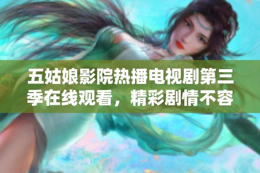 五姑娘影院热播电视剧第三季在线观看，精彩剧情不容错过