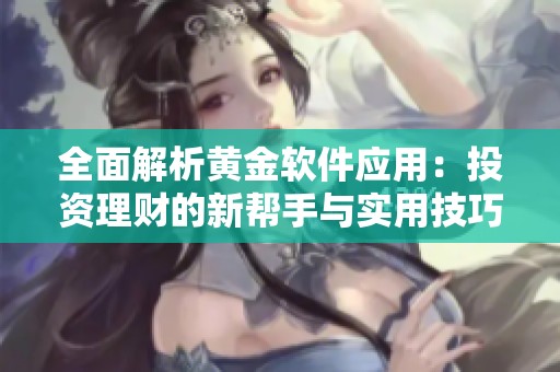 全面解析黄金软件应用：投资理财的新帮手与实用技巧