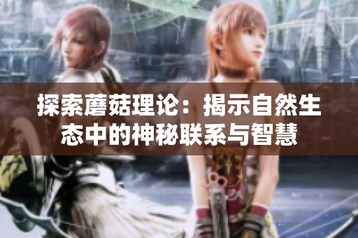 探索蘑菇理论：揭示自然生态中的神秘联系与智慧
