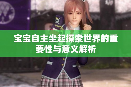 宝宝自主坐起探索世界的重要性与意义解析