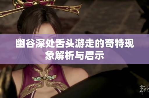 幽谷深处舌头游走的奇特现象解析与启示