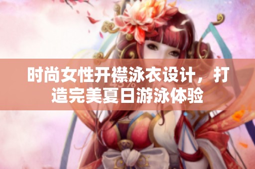 时尚女性开襟泳衣设计，打造完美夏日游泳体验