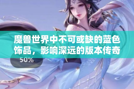 魔兽世界中不可或缺的蓝色饰品，影响深远的版本传奇回顾