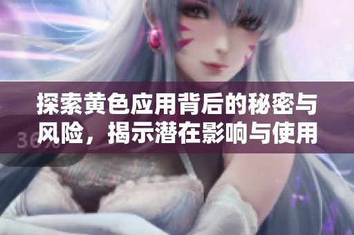 探索黄色应用背后的秘密与风险，揭示潜在影响与使用现状