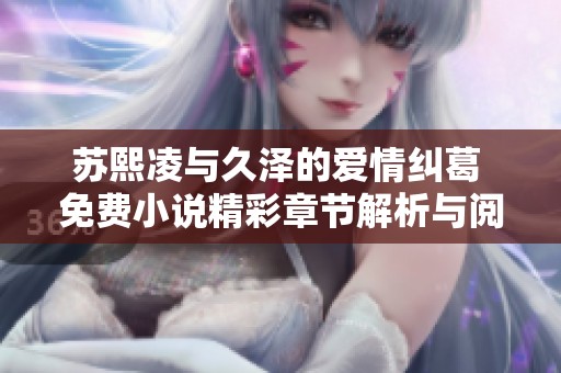 苏熙凌与久泽的爱情纠葛 免费小说精彩章节解析与阅读推荐