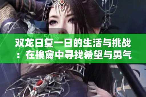 双龙日复一日的生活与挑战：在挨龠中寻找希望与勇气