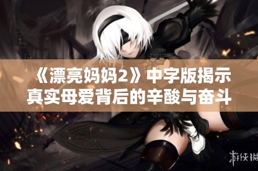 《漂亮妈妈2》中字版揭示真实母爱背后的辛酸与奋斗故事