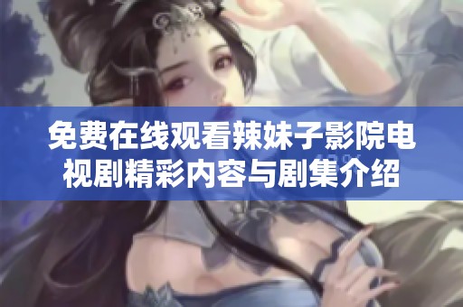 免费在线观看辣妹子影院电视剧精彩内容与剧集介绍