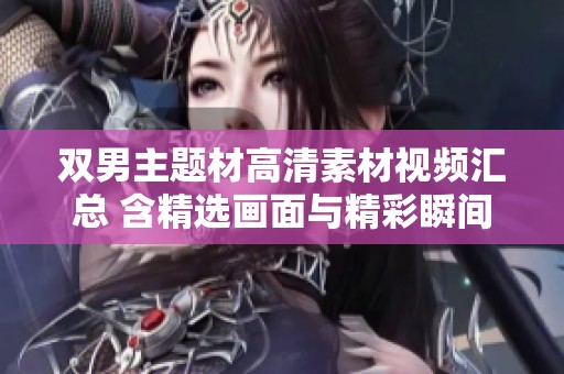 双男主题材高清素材视频汇总 含精选画面与精彩瞬间