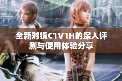 全新对镜C1V1H的深入评测与使用体验分享