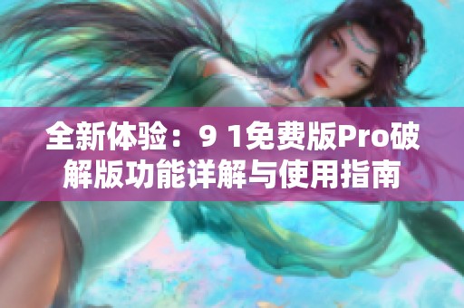 全新体验：9 1免费版Pro破解版功能详解与使用指南